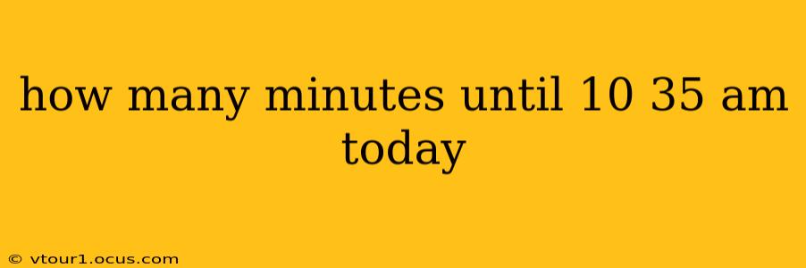 how many minutes until 10 35 am today how many minutes until 10 35 am today