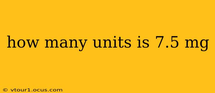 how many units is 7.5 mg