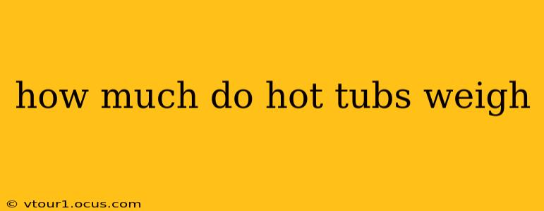 how much do hot tubs weigh