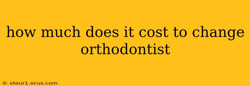 how much does it cost to change orthodontist