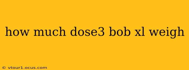 how much dose3 bob xl weigh