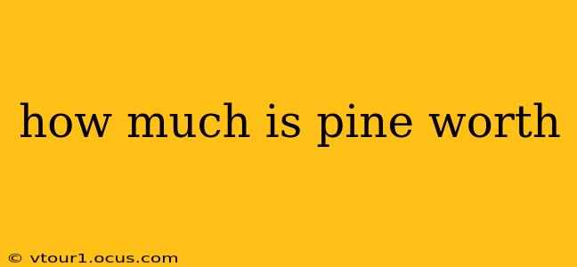 how much is pine worth