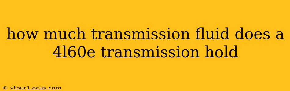 how much transmission fluid does a 4l60e transmission hold