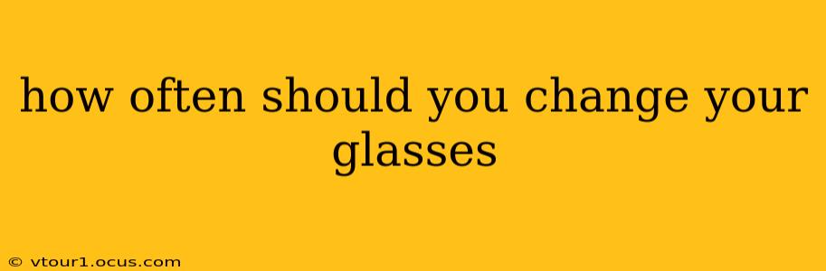 how often should you change your glasses