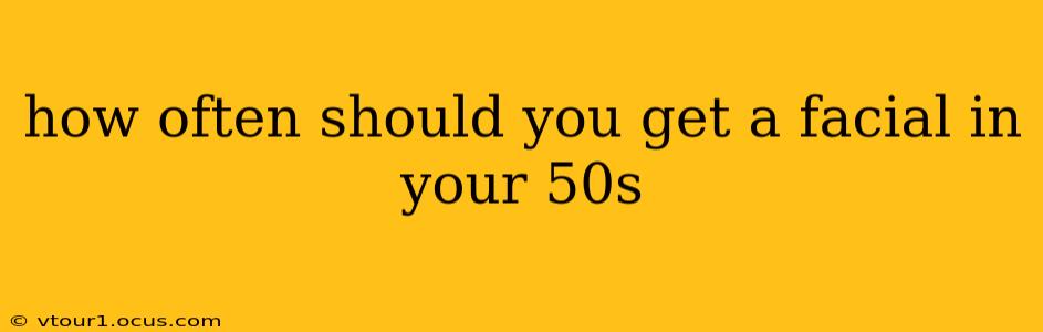 how often should you get a facial in your 50s
