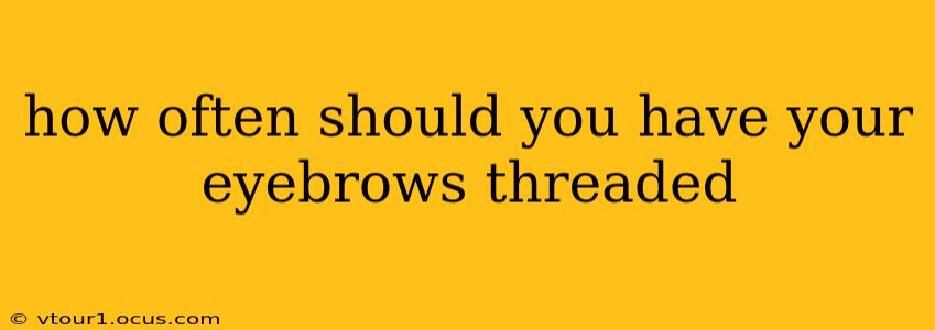 how often should you have your eyebrows threaded