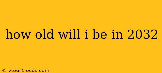 how old will i be in 2032