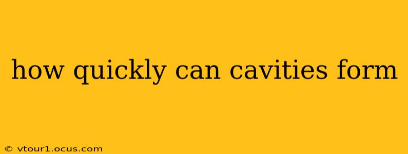 how quickly can cavities form