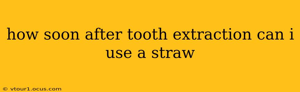 how soon after tooth extraction can i use a straw