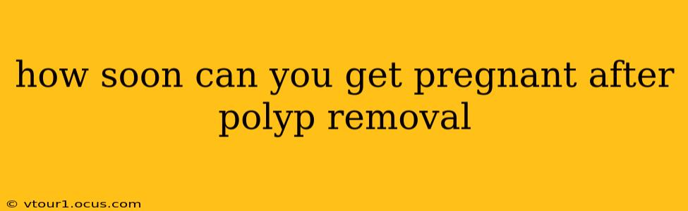 how soon can you get pregnant after polyp removal