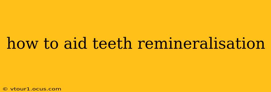 how to aid teeth remineralisation