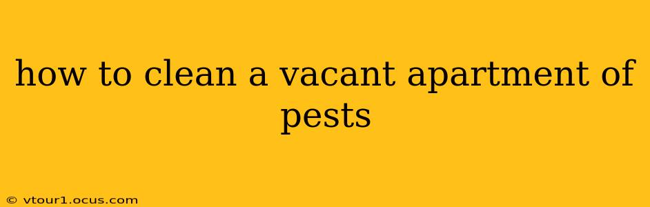 how to clean a vacant apartment of pests