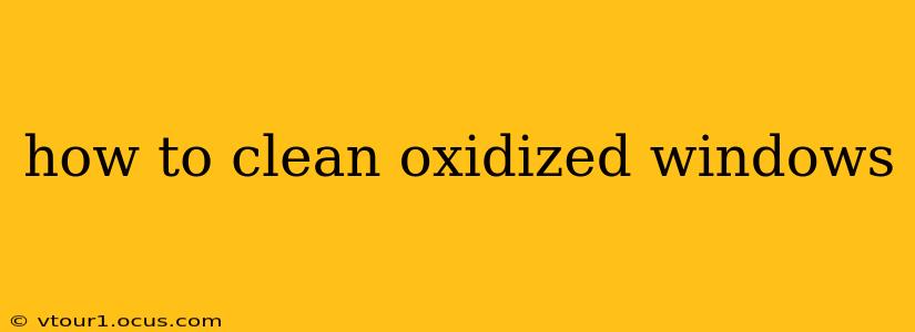 how to clean oxidized windows