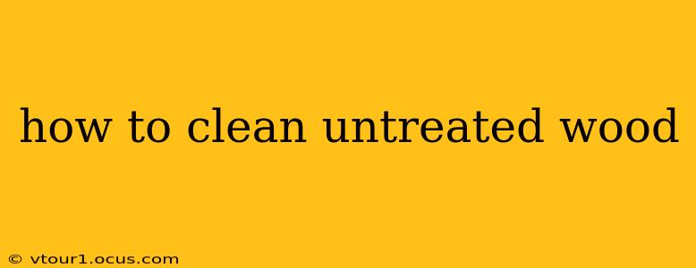how to clean untreated wood