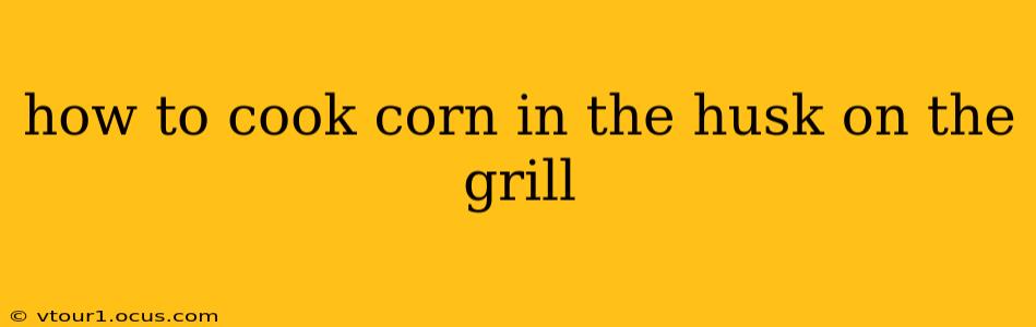 how to cook corn in the husk on the grill