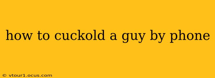 how to cuckold a guy by phone