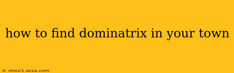 how to find dominatrix in your town