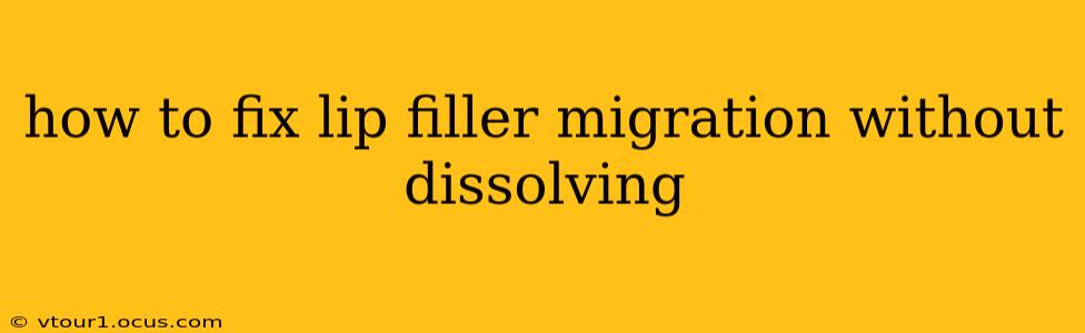 how to fix lip filler migration without dissolving