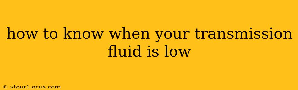 how to know when your transmission fluid is low