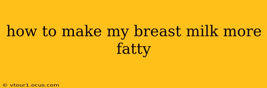 how to make my breast milk more fatty