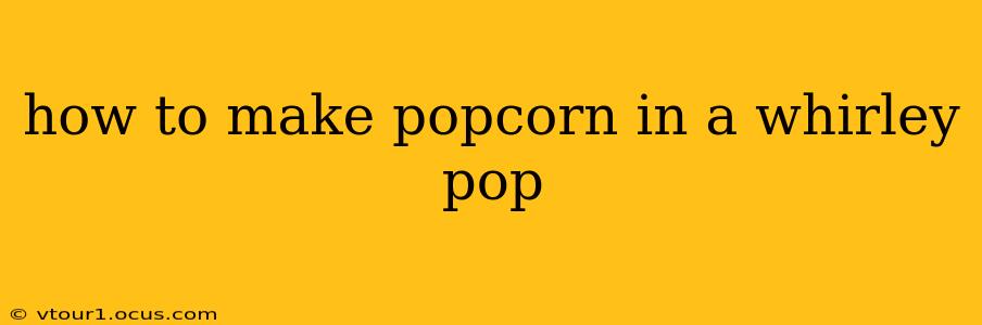how to make popcorn in a whirley pop