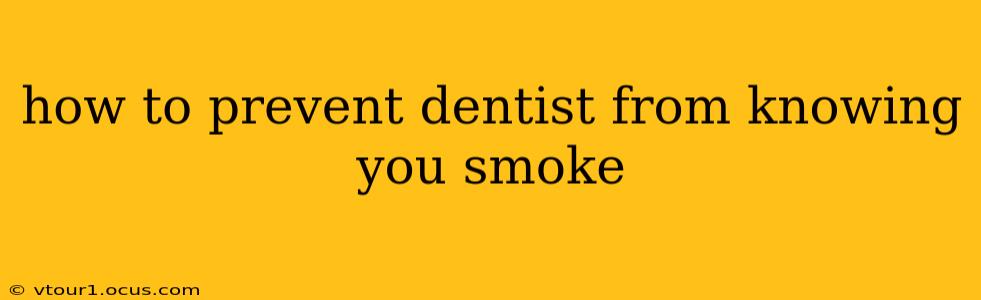 how to prevent dentist from knowing you smoke