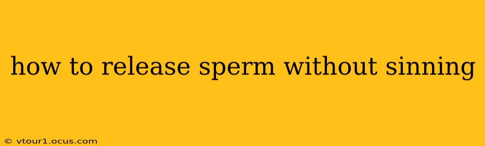 how to release sperm without sinning
