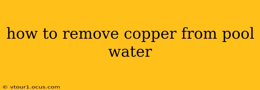 how to remove copper from pool water