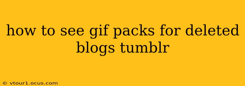 how to see gif packs for deleted blogs tumblr