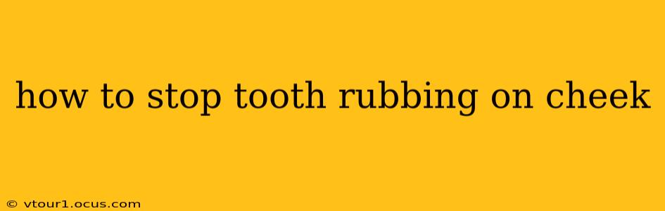 how to stop tooth rubbing on cheek
