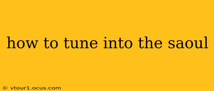 how to tune into the saoul