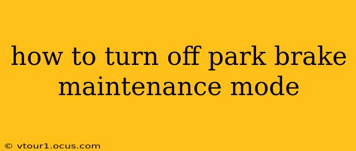 how to turn off park brake maintenance mode