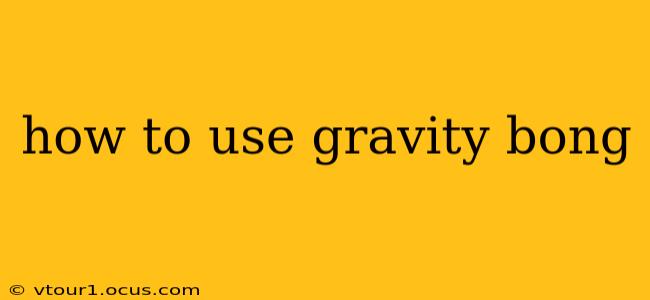 how to use gravity bong