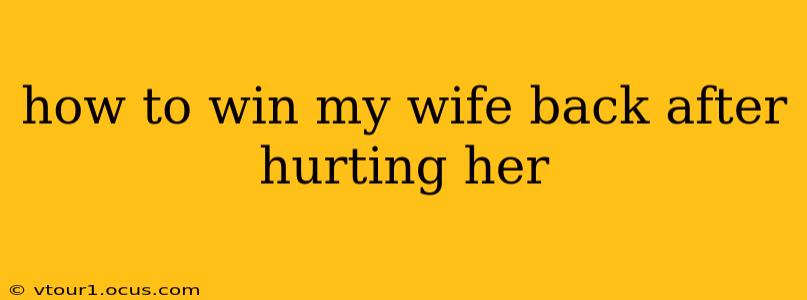how to win my wife back after hurting her