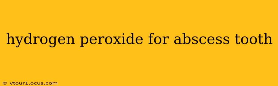 hydrogen peroxide for abscess tooth