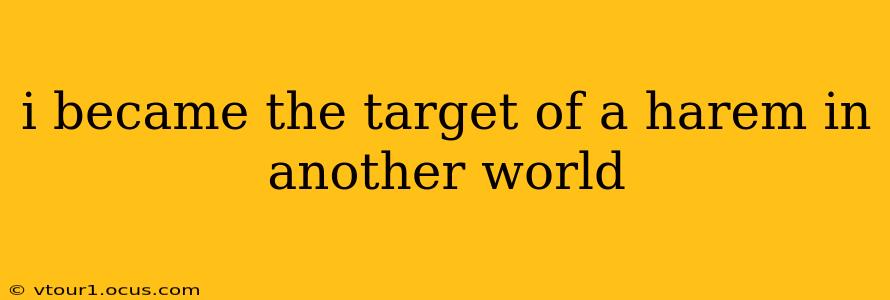 i became the target of a harem in another world