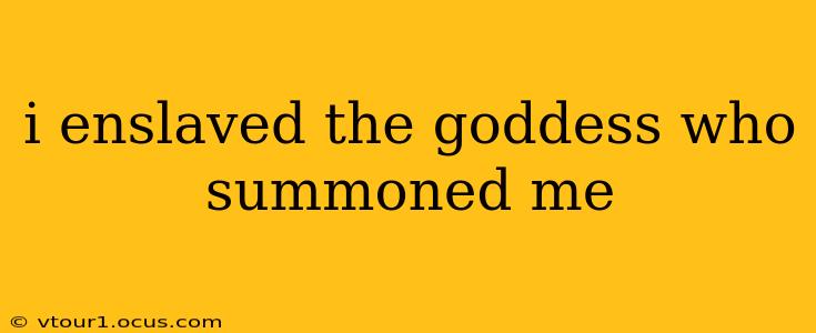 i enslaved the goddess who summoned me