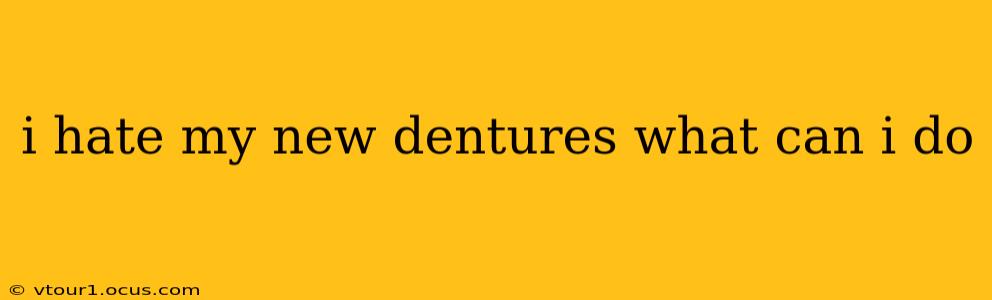 i hate my new dentures what can i do