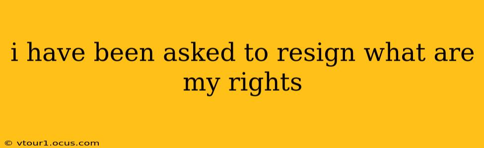 i have been asked to resign what are my rights