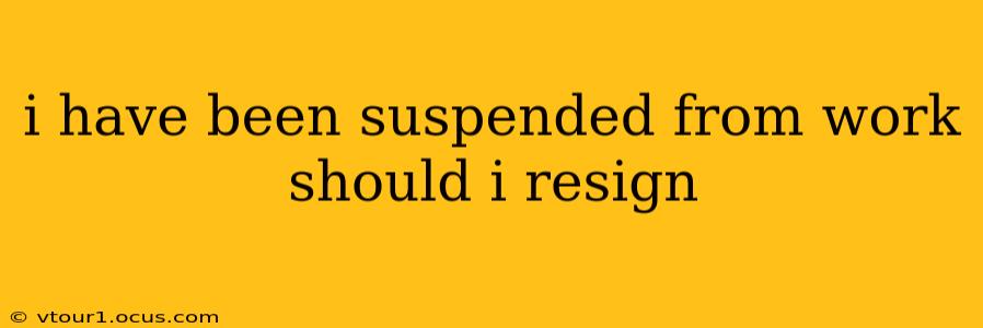 i have been suspended from work should i resign