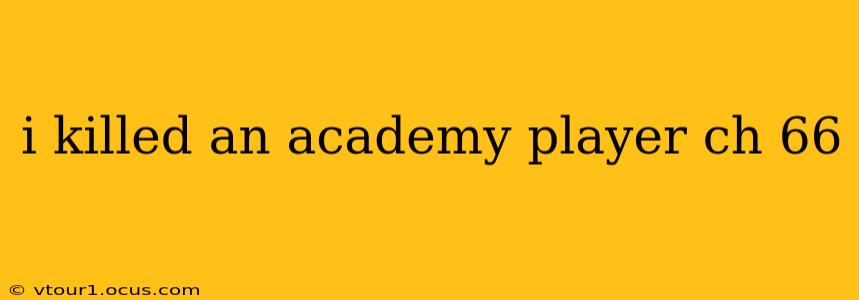 i killed an academy player ch 66