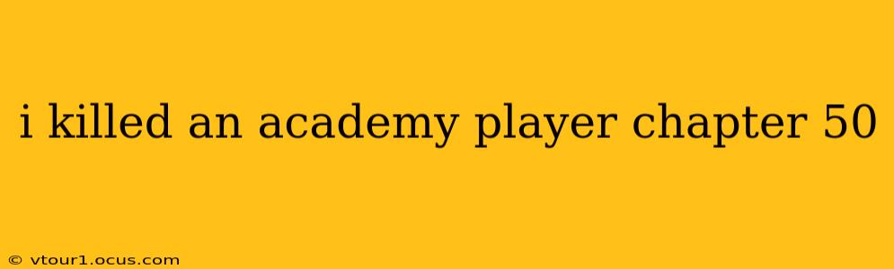 i killed an academy player chapter 50