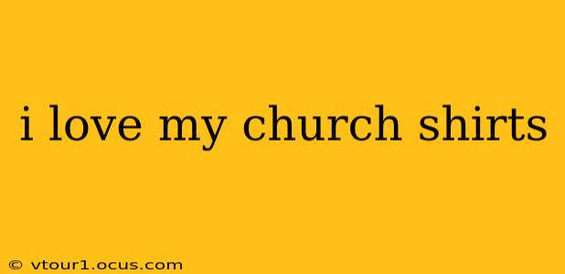 i love my church shirts