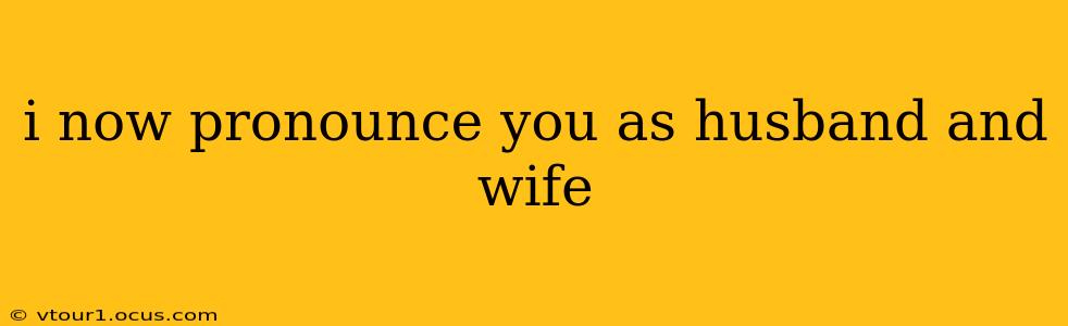 i now pronounce you as husband and wife
