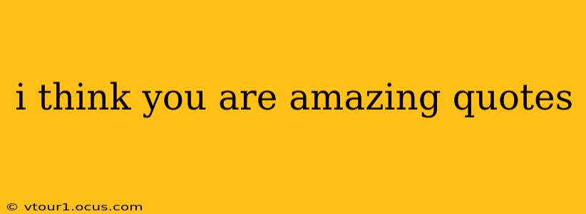 i think you are amazing quotes