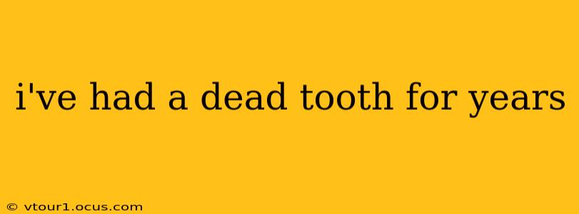 i've had a dead tooth for years