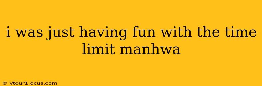 i was just having fun with the time limit manhwa