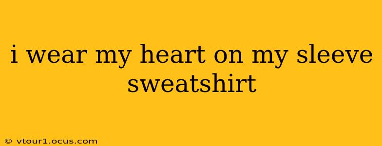 i wear my heart on my sleeve sweatshirt