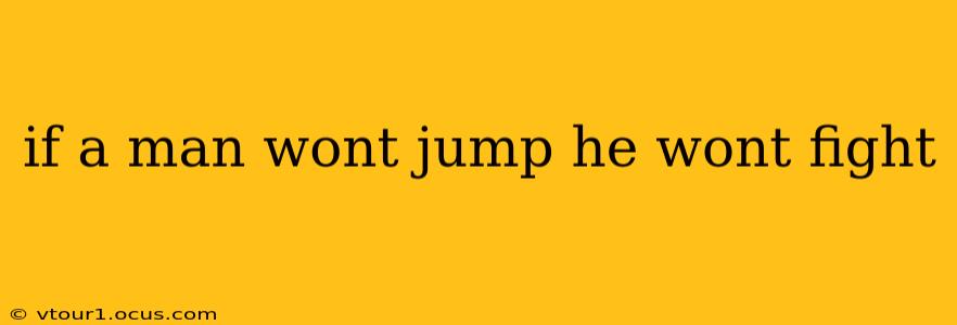 if a man wont jump he wont fight