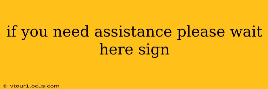 if you need assistance please wait here sign